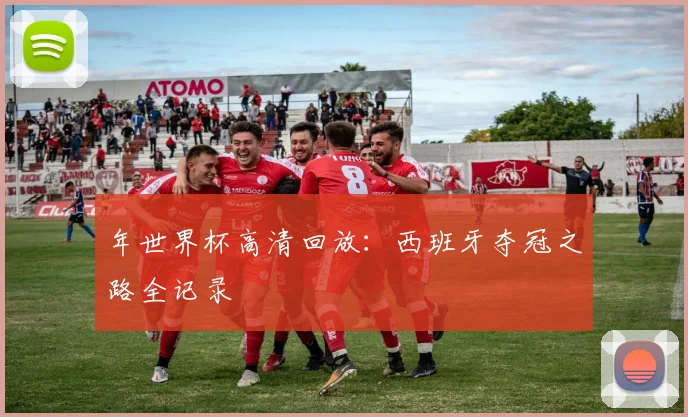 年世界杯高清回放:西班牙夺冠之路全记录