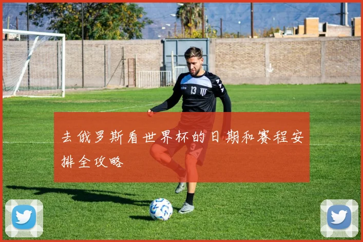 去俄罗斯看世界杯的日期和赛程安排全攻略