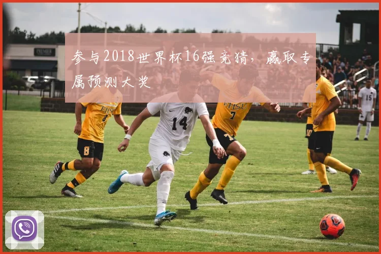 参与2018世界杯16强竞猜，赢取专属预测大奖