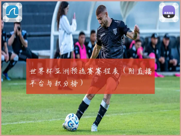 世界杯亚洲预选赛赛程表(附直播平台与积分榜)