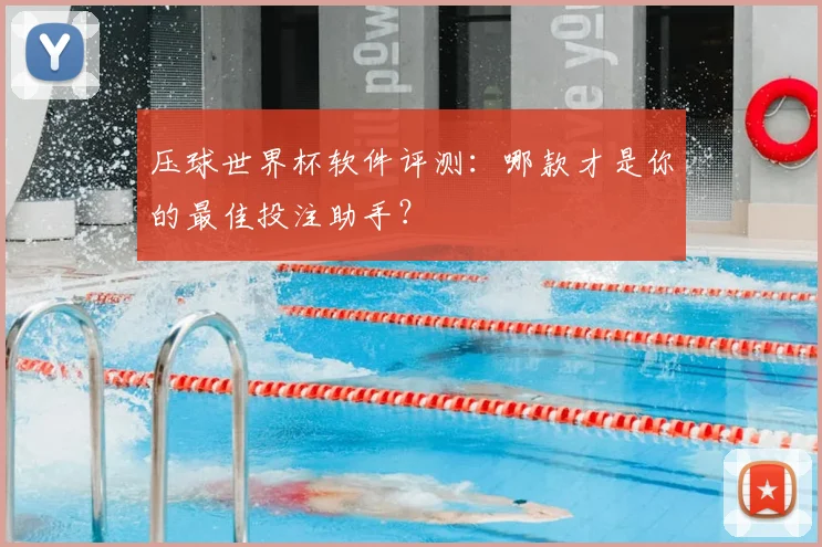 压球世界杯软件评测：哪款才是你的最佳投注助手？
