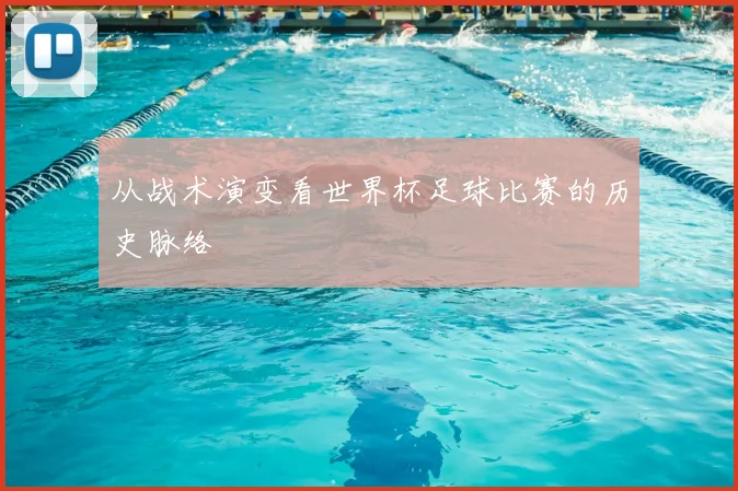 从战术演变看世界杯足球比赛的历史脉络