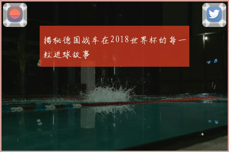 揭秘德国战车在2018世界杯的每一粒进球故事