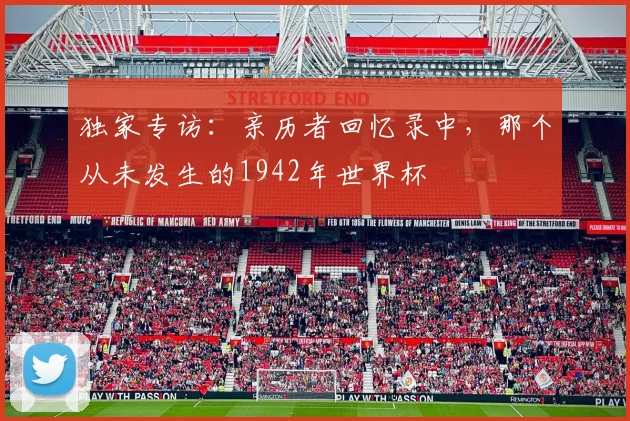 独家专访：亲历者回忆录中，那个从未发生的1942年世界杯