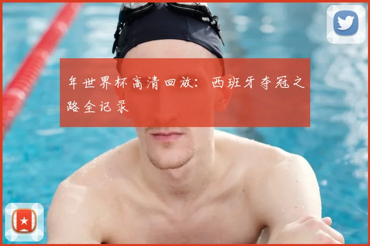 年世界杯高清回放:西班牙夺冠之路全记录