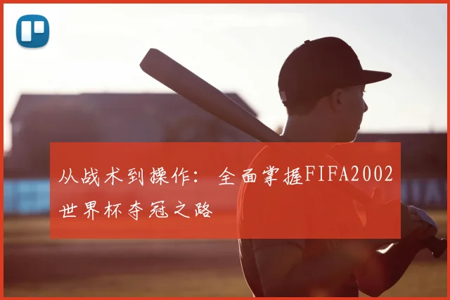 从战术到操作：全面掌握FIFA2002世界杯夺冠之路