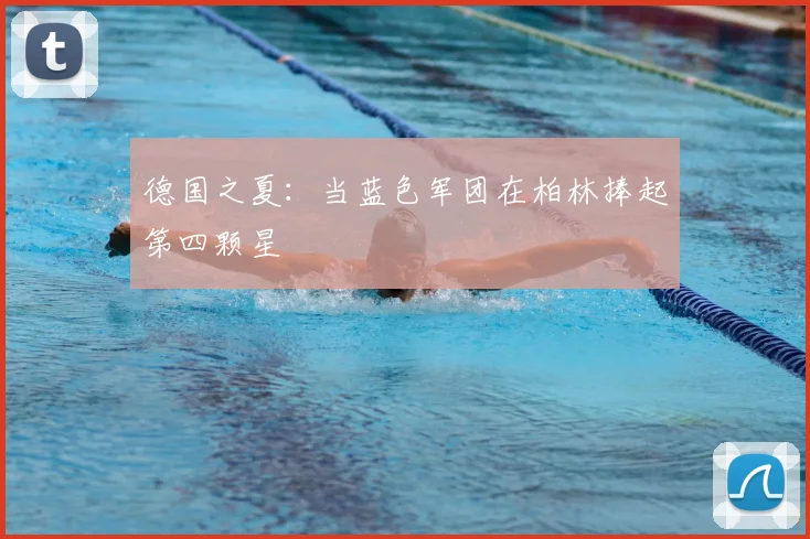 德国之夏:当蓝色军团在柏林捧起第四颗星