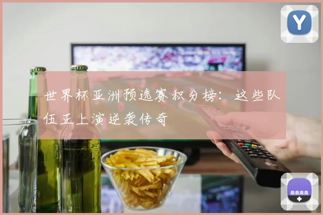 世界杯亚洲预选赛积分榜:这些队伍正上演逆袭传奇