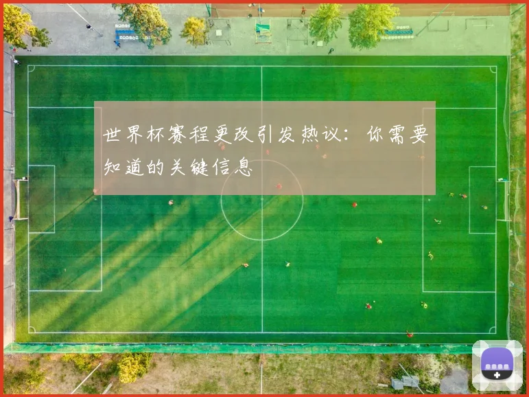 世界杯赛程更改引发热议：你需要知道的关键信息