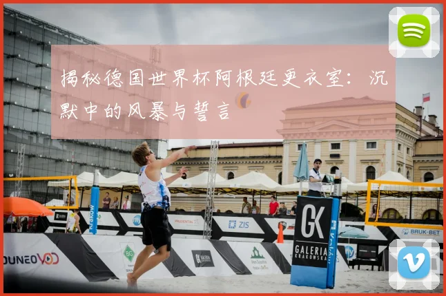 揭秘德国世界杯阿根廷更衣室：沉默中的风暴与誓言