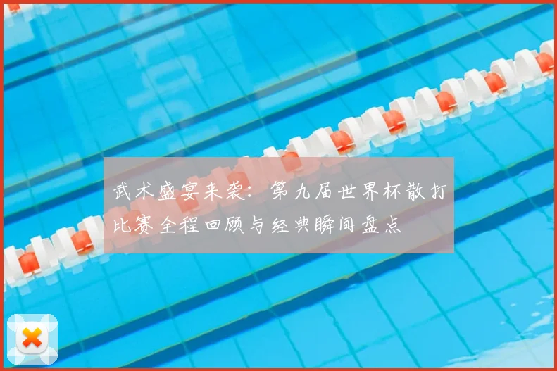 武术盛宴来袭：第九届世界杯散打比赛全程回顾与经典瞬间盘点