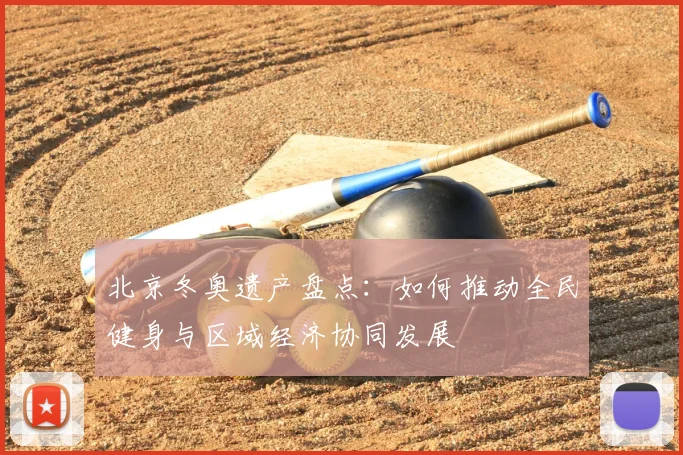 北京冬奥遗产盘点：如何推动全民健身与区域经济协同发展