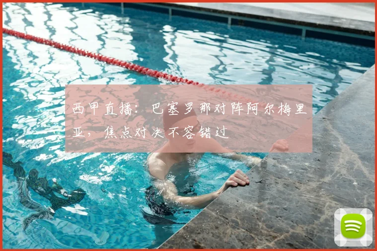 西甲直播：巴塞罗那对阵阿尔梅里亚，焦点对决不容错过