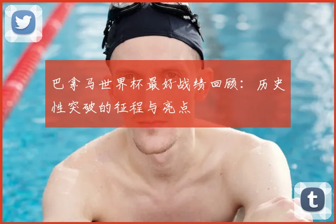 巴拿马世界杯最好战绩回顾：历史性突破的征程与亮点