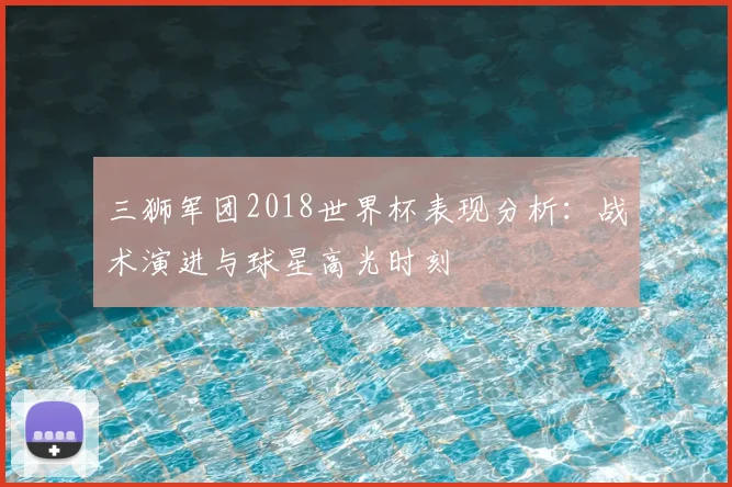 三狮军团2018世界杯表现分析：战术演进与球星高光时刻