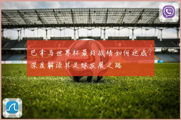 巴拿马世界杯最好战绩如何达成？深度解读其足球发展之路