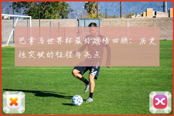 巴拿马世界杯最好战绩回顾：历史性突破的征程与亮点