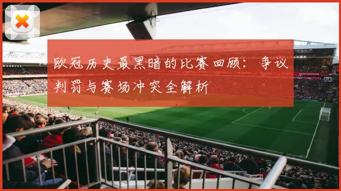 欧冠历史最黑暗的比赛回顾：争议判罚与赛场冲突全解析
