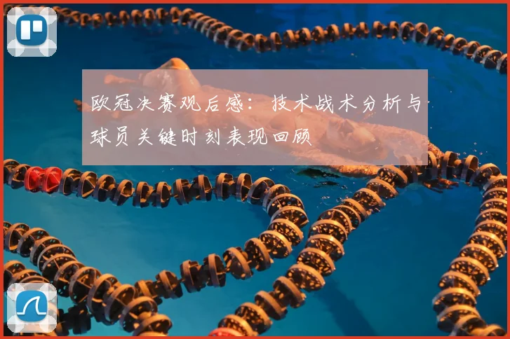欧冠决赛观后感：技术战术分析与球员关键时刻表现回顾