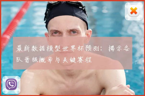 最新数据模型世界杯预测：揭示各队晋级概率与关键赛程