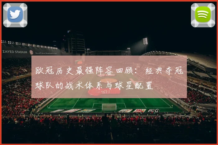 欧冠历史最强阵容回顾：经典夺冠球队的战术体系与球星配置