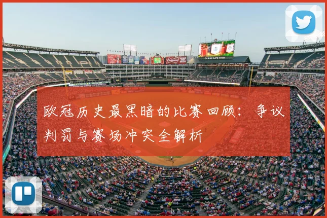 欧冠历史最黑暗的比赛回顾：争议判罚与赛场冲突全解析