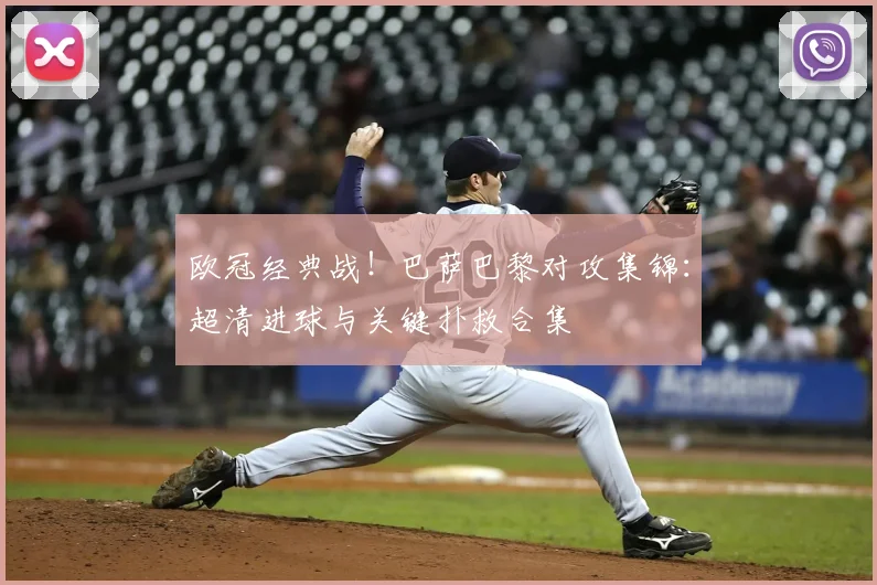 欧冠经典战！巴萨巴黎对攻集锦：超清进球与关键扑救合集