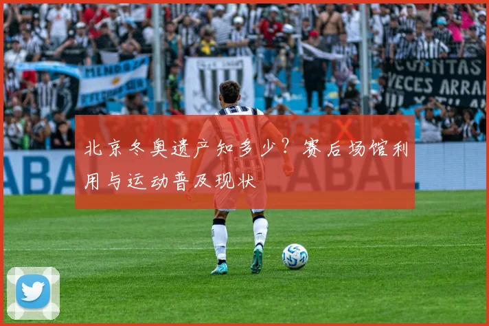 北京冬奥遗产知多少？赛后场馆利用与运动普及现状