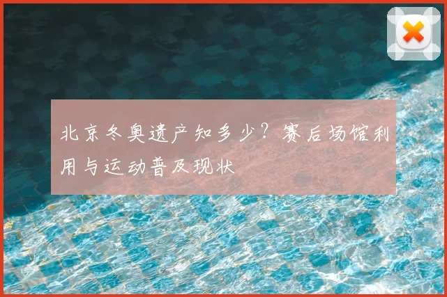 北京冬奥遗产知多少？赛后场馆利用与运动普及现状