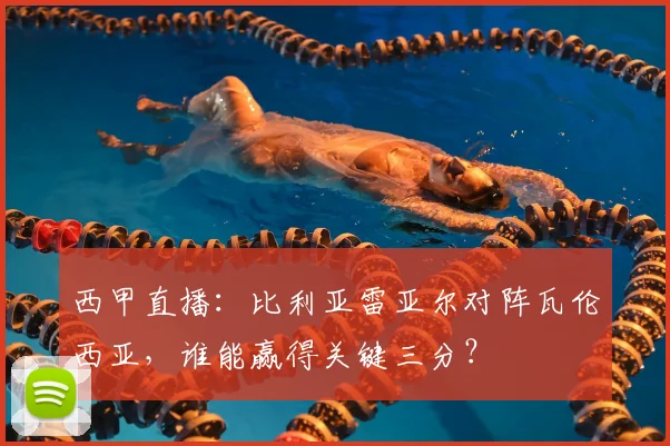 西甲直播：比利亚雷亚尔对阵瓦伦西亚，谁能赢得关键三分？