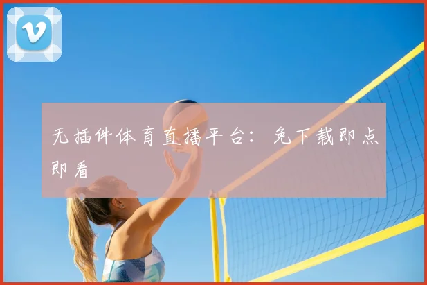 无插件体育直播平台：免下载即点即看