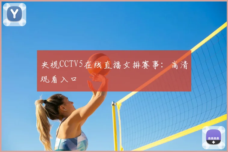 央视CCTV5在线直播女排赛事：高清观看入口